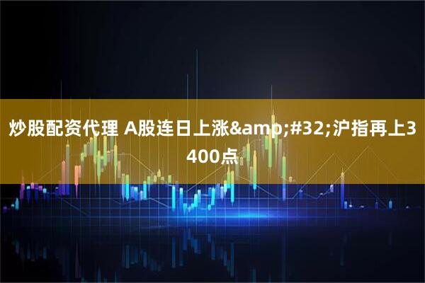 炒股配资代理 A股连日上涨&#32;沪指再上3400点