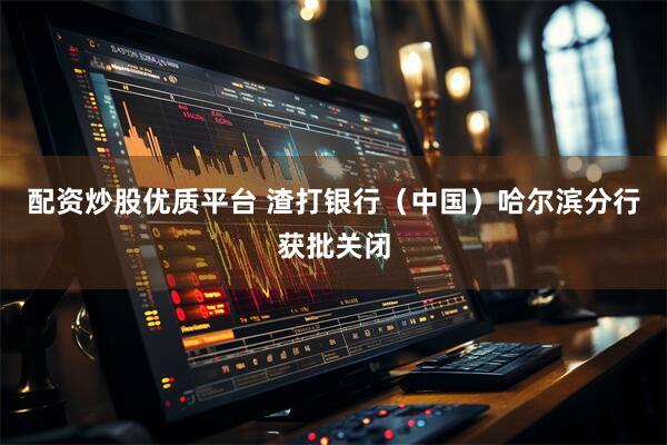 配资炒股优质平台 渣打银行（中国）哈尔滨分行获批关闭