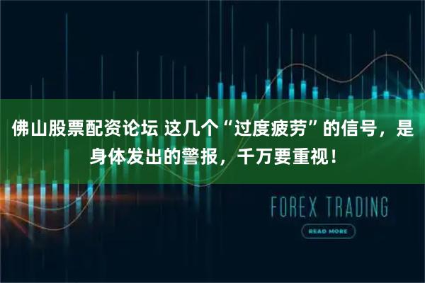 佛山股票配资论坛 这几个“过度疲劳”的信号，是身体发出的警报，千万要重视！