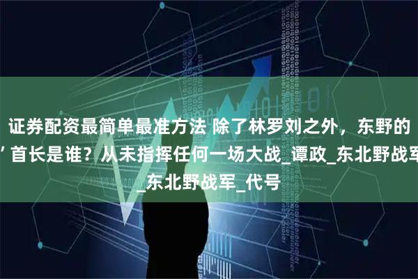证券配资最简单最准方法 除了林罗刘之外，东野的“104”首长是谁？从未指挥任何一场大战_谭政_东北野战军_代号