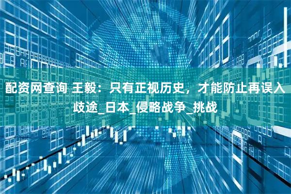 配资网查询 王毅：只有正视历史，才能防止再误入歧途_日本_侵略战争_挑战
