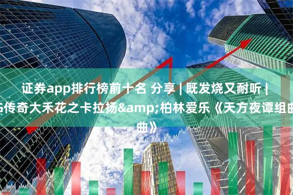 证券app排行榜前十名 分享 | 既发烧又耐听 | DG传奇大禾花之卡拉扬&柏林爱乐《天方夜谭组曲》