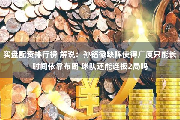 实盘配资排行榜 解说：孙铭徽缺阵使得广厦只能长时间依靠布朗 球队还能连扳2局吗